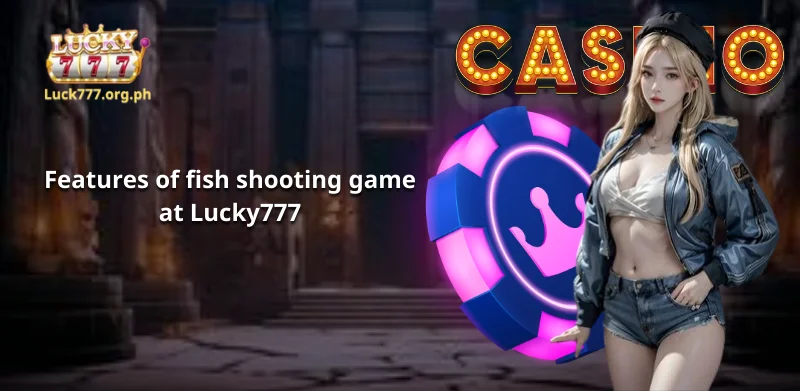 Features of fish shooting game at Lucky777